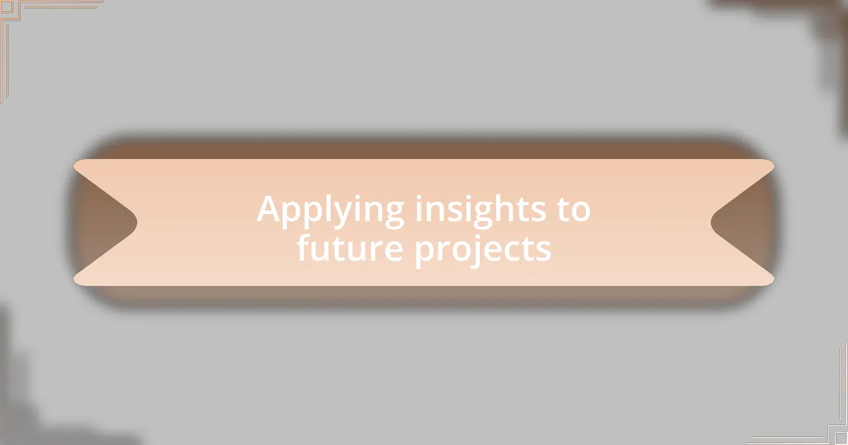 Applying insights to future projects