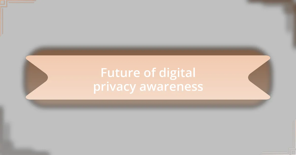 Future of digital privacy awareness