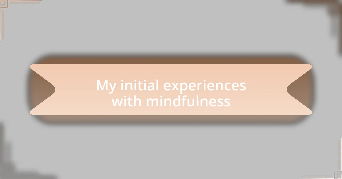 My initial experiences with mindfulness
