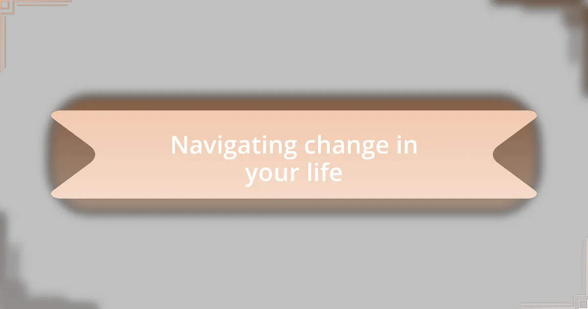 Navigating change in your life