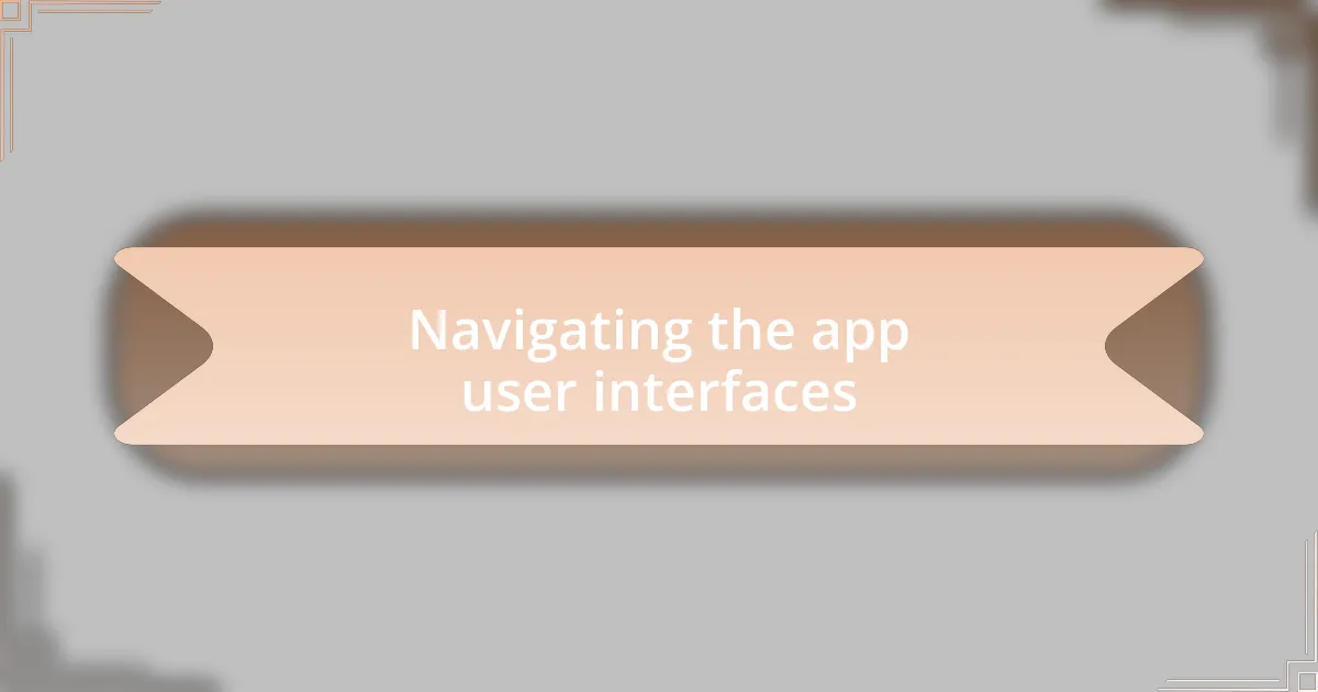Navigating the app user interfaces