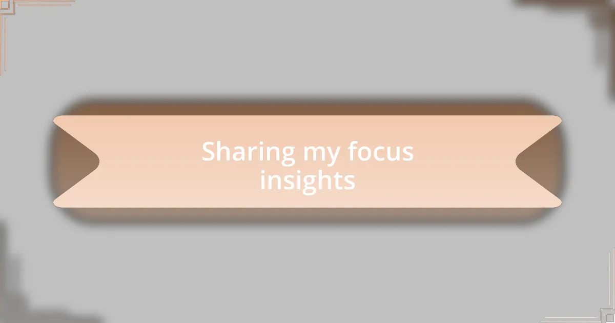 Sharing my focus insights