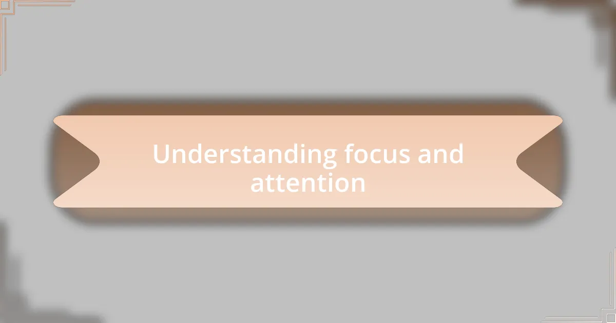 Understanding focus and attention