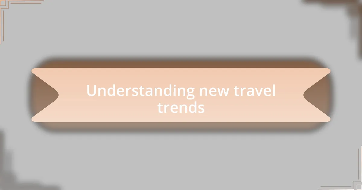 Understanding new travel trends