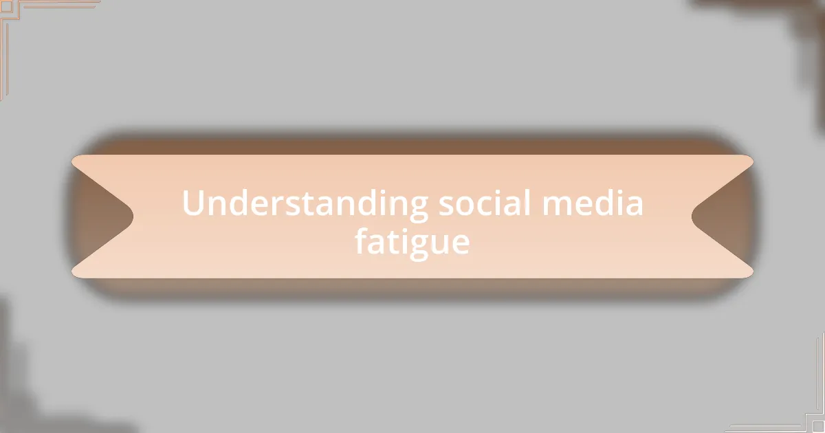 Understanding social media fatigue